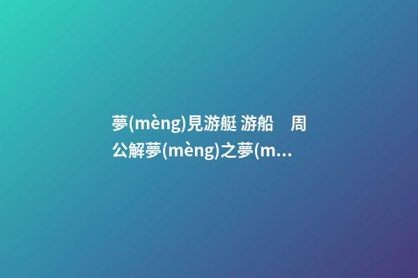 夢(mèng)見游艇 游船　周公解夢(mèng)之夢(mèng)到游艇 游船